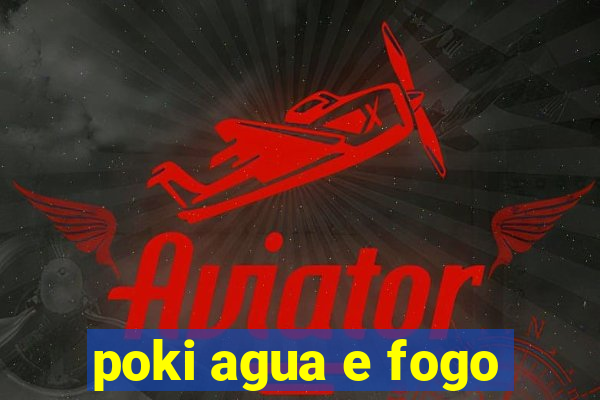 poki agua e fogo